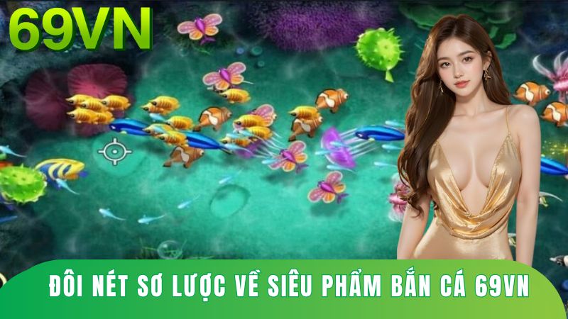 Đôi nét sơ lược về siêu phẩm bắn cá 69vn