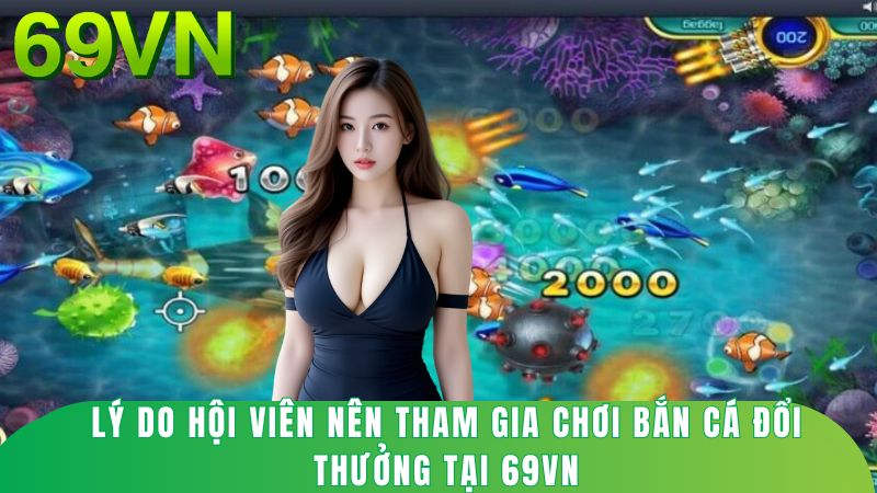 Lý do hội viên nên tham gia chơi bắn cá đổi thưởng tại 69vn