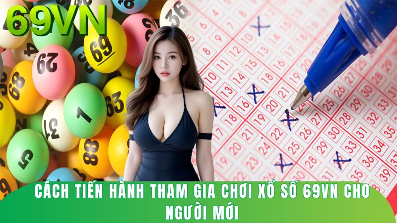 Cách tiến hành tham gia chơi xổ số 69vn cho người mới